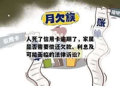 人死了信用卡逾期了，家属是否需要偿还欠款、利息及可能面临的法律诉讼？