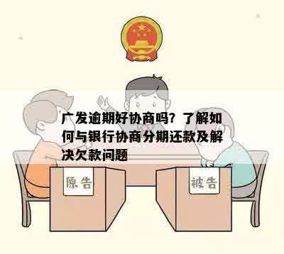 广发逾期好协商吗？了解如何与银行协商分期还款及解决欠款问题