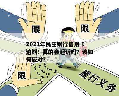 2021年民生银行信用卡逾期：真的会起诉吗？该如何应对？