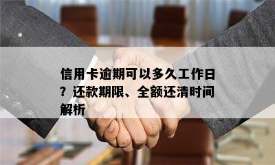 信用卡逾期可以多久工作日？还款期限、全额还清时间解析