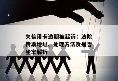 欠信用卡逾期被起诉：法院传票地址、处理方法及是否坐牢解析