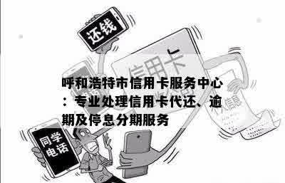 呼和浩特市信用卡服务中心：专业处理信用卡代还、逾期及停息分期服务