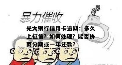 光大银行信用卡逾期：多久上征信？如何处理？能否协商分期或一年还款？