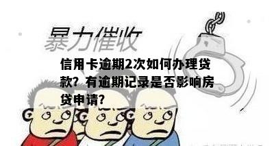 信用卡逾期2次如何办理贷款？有逾期记录是否影响房贷申请？