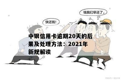 中银信用卡逾期20天的后果及处理方法：2021年新规解读