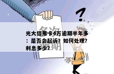 光大信用卡4万逾期半年多：是否会起诉？如何处理？利息多少？