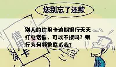 别人的信用卡逾期银行天天打电话催，可以不接吗？银行为何频繁联系我？