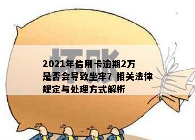 2021年信用卡逾期2万是否会导致坐牢？相关法律规定与处理方式解析