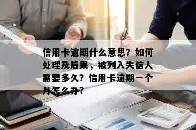 信用卡逾期什么意思？如何处理及后果，被列入失信人需要多久？信用卡逾期一个月怎么办？