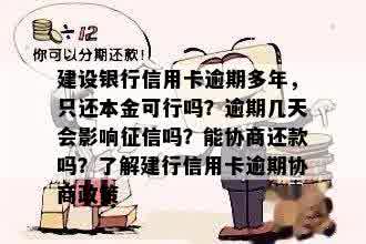 建设银行信用卡逾期多年，只还本金可行吗？逾期几天会影响征信吗？能协商还款吗？了解建行信用卡逾期协商政策