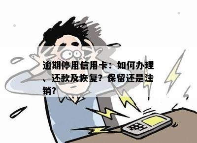 逾期停用信用卡：如何办理、还款及恢复？保留还是注销？