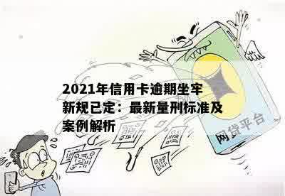 2021年信用卡逾期坐牢新规已定：最新量刑标准及案例解析