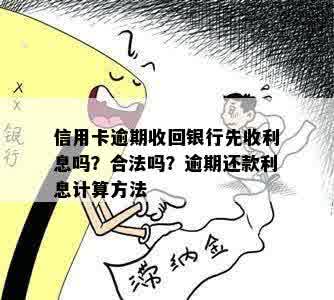 信用卡逾期收回银行先收利息吗？合法吗？逾期还款利息计算方法