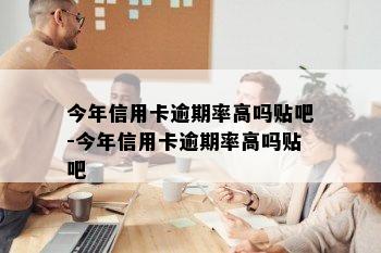 今年信用卡逾期率高吗贴吧-今年信用卡逾期率高吗贴吧