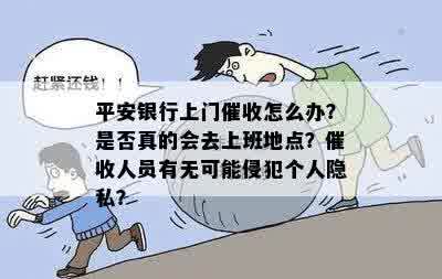 平安银行上门催收怎么办？是否真的会去上班地点？催收人员有无可能侵犯个人隐私？