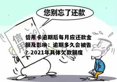 信用卡逾期后每月应还款金额及影响：逾期多久会被告？2021年具体欠款额度