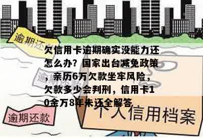 欠信用卡逾期确实没能力还怎么办？国家出台减免政策，亲历6万欠款坐牢风险，欠款多少会判刑，信用卡10余万8年未还全解答