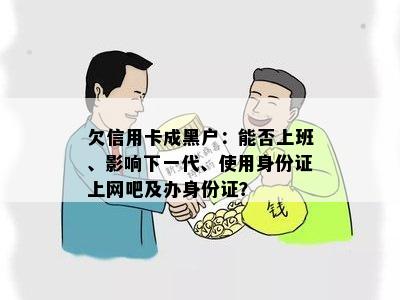 欠信用卡成黑户：能否上班、影响下一代、使用身份证上网吧及办身份证？