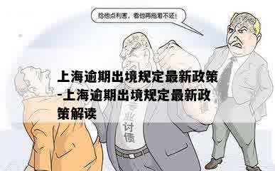 上海逾期出境规定最新政策-上海逾期出境规定最新政策解读