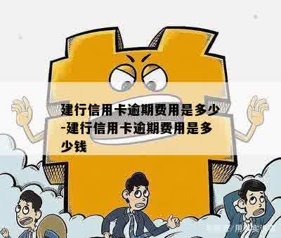 建行信用卡逾期费用是多少-建行信用卡逾期费用是多少钱