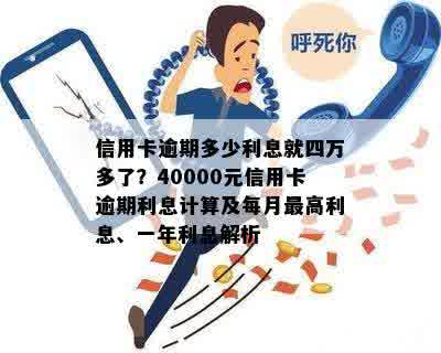 信用卡逾期多少利息就四万多了？40000元信用卡逾期利息计算及每月更高利息、一年利息解析