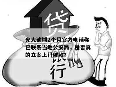 光大逾期2个月官方电话称已联系当地公安局，是否真的立案上门催款？