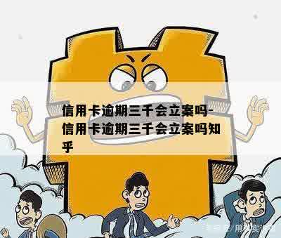 信用卡逾期三千会立案吗-信用卡逾期三千会立案吗知乎