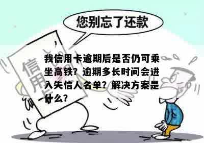 我信用卡逾期后是否仍可乘坐高铁？逾期多长时间会进入失信人名单？解决方案是什么？