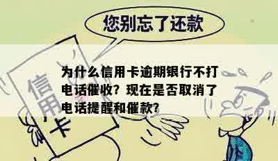 为什么信用卡逾期银行不打电话催收？现在是否取消了电话提醒和催款？