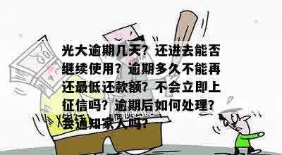 光大逾期几天？还进去能否继续使用？逾期多久不能再还更低还款额？不会立即上征信吗？逾期后如何处理？会通知家人吗？