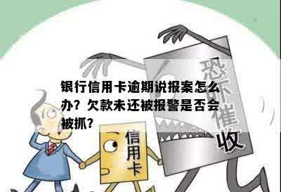 银行信用卡逾期说报案怎么办？欠款未还被报警是否会被抓？