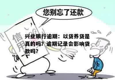 兴业银行逾期：以贷养贷是真的吗？逾期记录会影响贷款吗？