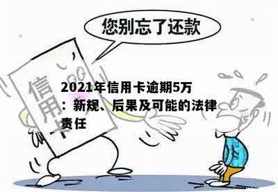 2021年信用卡逾期5万：新规、后果及可能的法律责任