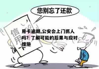 用卡逾期,公安会上门抓人吗？了解可能的后果与应对措施