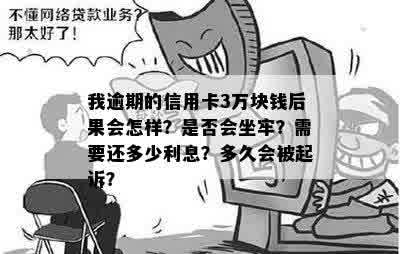 我逾期的信用卡3万块钱后果会怎样？是否会坐牢？需要还多少利息？多久会被起诉？