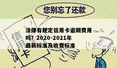 法律有规定信用卡逾期费用吗？2020-2021年最新标准及收费标准