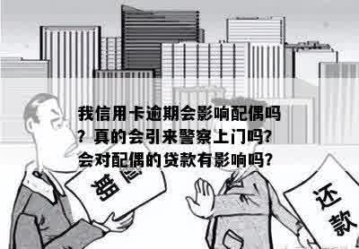 我信用卡逾期会影响配偶吗？真的会引来警察上门吗？会对配偶的贷款有影响吗？