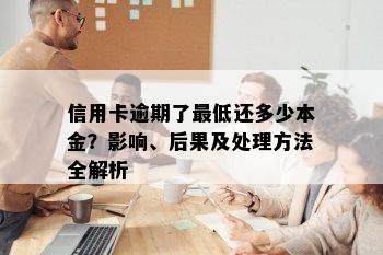 信用卡逾期了更低还多少本金？影响、后果及处理方法全解析