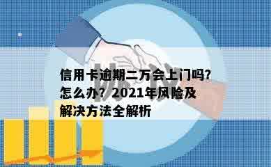 信用卡逾期二万会上门吗？怎么办？2021年风险及解决方法全解析