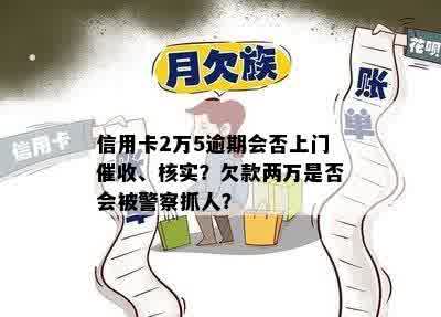 信用卡2万5逾期会否上门催收、核实？欠款两万是否会被警察抓人？