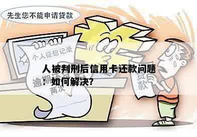 人被判刑后信用卡还款问题：如何解决？