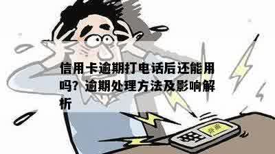 信用卡逾期打电话后还能用吗？逾期处理方法及影响解析