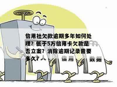 信用社欠款逾期多年如何处理？低于5万信用卡欠款是否立案？消除逾期记录需要多久？