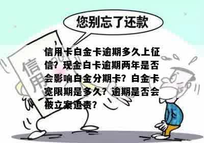 信用卡白金卡逾期多久上征信？现金白卡逾期两年是否会影响白金分期卡？白金卡宽限期是多久？逾期是否会被立案追责？