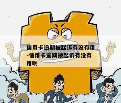 信用卡逾期被起诉有没有用-信用卡逾期被起诉有没有用啊