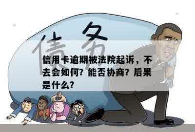 信用卡逾期被法院起诉，不去会如何？能否协商？后果是什么？