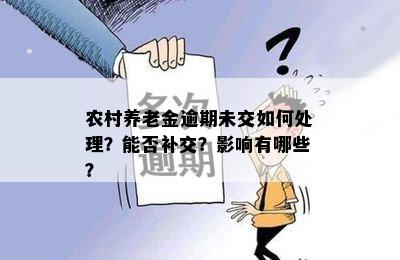 农村养老金逾期未交如何处理？能否补交？影响有哪些？