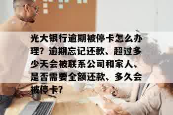 光大银行逾期被停卡怎么办理？逾期忘记还款、超过多少天会被联系公司和家人、是否需要全额还款、多久会被停卡？