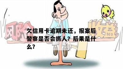 欠信用卡逾期未还，报案后警察是否会抓人？后果是什么？