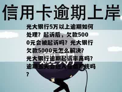 光大银行5万以上逾期如何处理？起诉后，欠款5000元会被起诉吗？光大银行欠款5000元怎么解决？光大银行逾期起诉率高吗？逾期五天会进入征信系统吗？